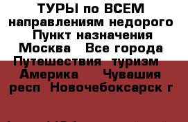 ТУРЫ по ВСЕМ направлениям недорого! › Пункт назначения ­ Москва - Все города Путешествия, туризм » Америка   . Чувашия респ.,Новочебоксарск г.